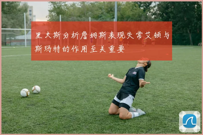 里夫斯分析詹姆斯表现失常艾顿与斯玛特的作用至关重要