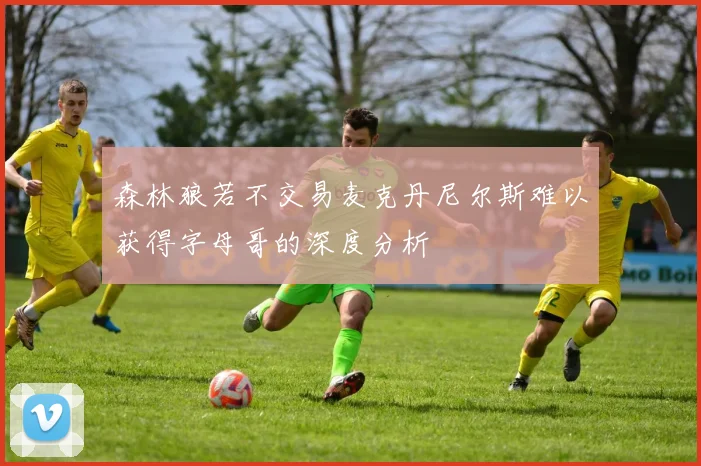森林狼若不交易麦克丹尼尔斯难以获得字母哥的深度分析