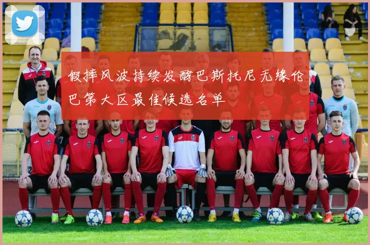 假摔风波持续发酵巴斯托尼无缘伦巴第大区最佳候选名单