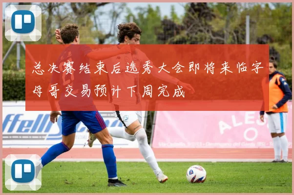 总决赛结束后选秀大会即将来临字母哥交易预计下周完成