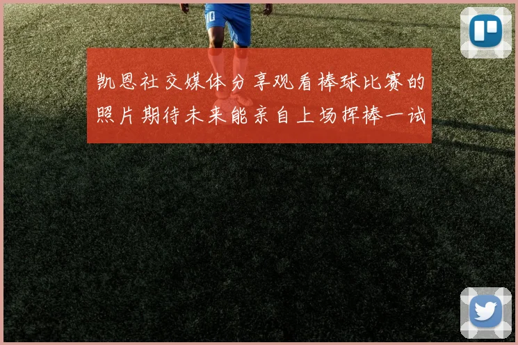 凯恩社交媒体分享观看棒球比赛的照片期待未来能亲自上场挥棒一试