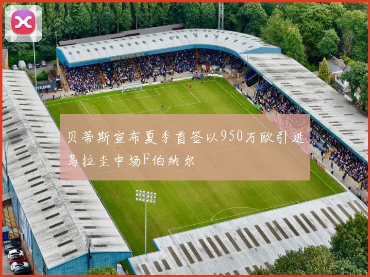 贝蒂斯宣布夏季首签以950万欧引进乌拉圭中场F伯纳尔