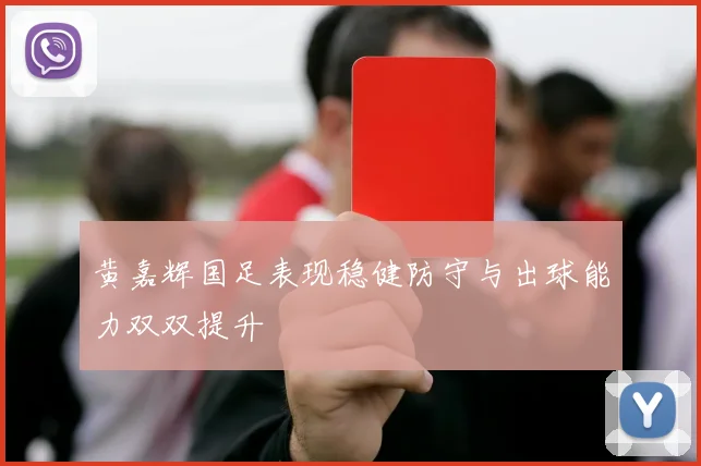 黄嘉辉国足表现稳健防守与出球能力双双提升