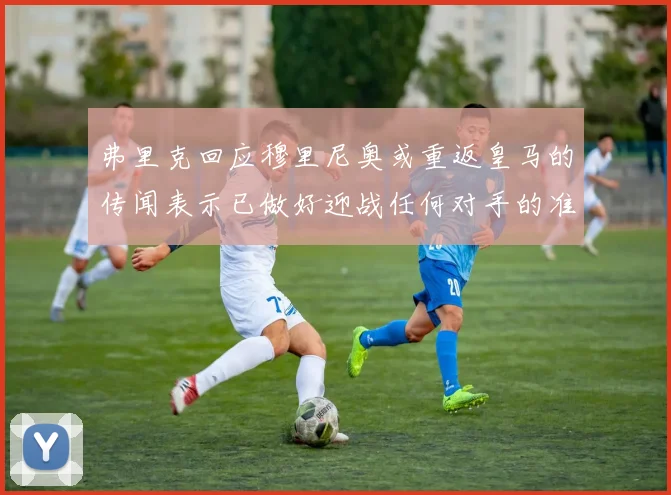 弗里克回应穆里尼奥或重返皇马的传闻表示已做好迎战任何对手的准备