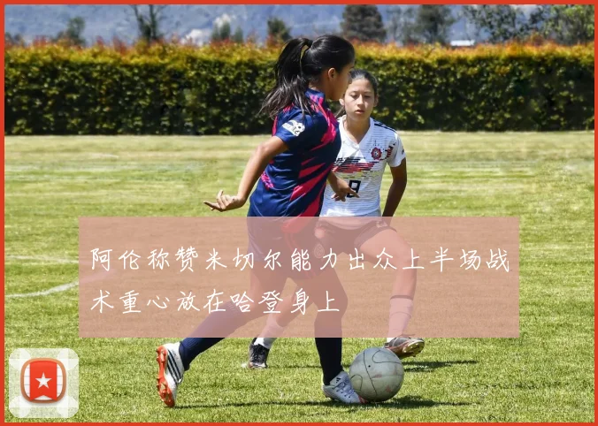 阿伦称赞米切尔能力出众上半场战术重心放在哈登身上
