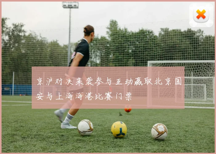 京沪对决来袭参与互动赢取北京国安与上海海港比赛门票