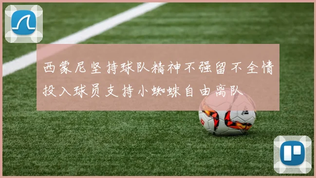 西蒙尼坚持球队精神不强留不全情投入球员支持小蜘蛛自由离队